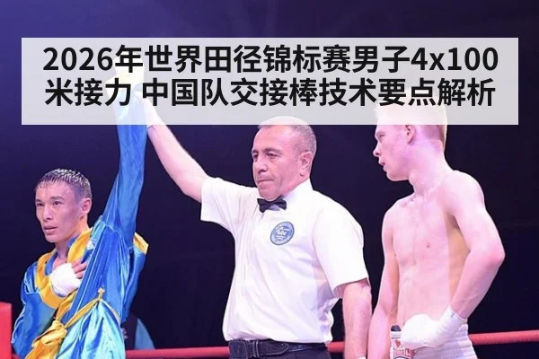 2026年世界田径锦标赛男子4x100米接力 中国队交接棒技术要点解析