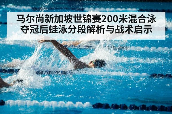 马尔尚新加坡世锦赛200米混合泳夺冠后蛙泳分段解析与战术启示